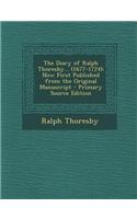 The Diary of Ralph Thoresby... (1677-1724): Now First Published from the Original Manuscript