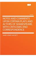 Notes and Comments Upon Certain Plays and Actors of Shakespeare, with Criticisms and Correspondence