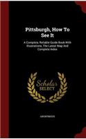 Pittsburgh, How to See It: A Complete, Reliable Guide Book with Illustrations, the Latest Map and Complete Index