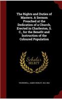 The Rights and Duties of Masters. A Sermon Preached at the Dedication of a Church, Erected in Charleston, S. C., for the Benefit and Instruction of the Coloured Population