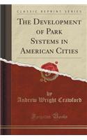 The Development of Park Systems in American Cities (Classic Reprint)