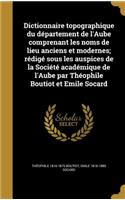 Dictionnaire topographique du département de l'Aube comprenant les noms de lieu anciens et modernes; rédigé sous les auspices de la Société académique de l'Aube par Théophile Boutiot et Emile Socard