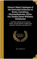 Prince's Select Catalogue of the Unrivaled Collection of Roses, Carnations, Chrysanthemums, Phlox, Iris, Double Sweet Williams, Hollyhocks: And Other Herbaceous Flowering Plants, Linn(c)an Botanic Gardens and Nurseries, Flushing, Long Island, N.Y.