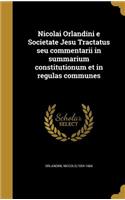 Nicolai Orlandini e Societate Jesu Tractatus seu commentarii in summarium constitutionum et in regulas communes: (Latin)
