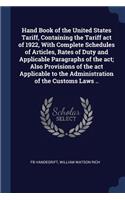 Hand Book of the United States Tariff, Containing the Tariff act of 1922, With Complete Schedules of Articles, Rates of Duty and Applicable Paragraphs of the act; Also Provisions of the act Applicable to the Administration of the Customs Laws ..