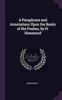 A Paraphrase and Annotations Upon the Books of the Psalms, by H. Hammond