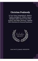 Christian Psalmody: In Four Parts, Comprising Dr. Watts's Psalms Abridged, Dr. Watts's Hymns Abridged, Select Hymns From Other Authors, and Select Harmony, Together Wit