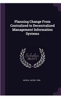 Planning Change from Centralized to Decentralized Management Information Systems