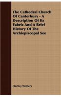 The Cathedral Church of Canterbury - A Description of Its Fabric and a Brief History of the Archiepiscopal See