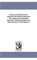 System of Useful Formulau. Adapted to the Practical Operations of Locating and Constructing Railroads; A Paper Read Before the Boston Society of C