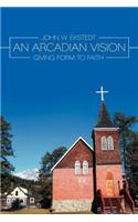 Arcadian Vision: Giving Form to Faith