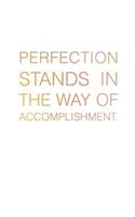 Perfection Stands in the Way of Accomplishment.