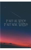 If Not Us, WHO? If Not Now, WHEN?
