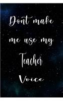 Don't Make Me Use My Teacher Voice: The perfect gift for the professional in your life - Funny 119 page lined journal!