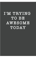 I'm Trying To Be Awesome Today: Blank Lined Journal, (120 Page, 6 x 9 inch) Soft Cover, Matte Finish