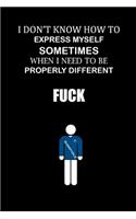 I don't know how to express myself sometimes when I need to be properly different. Fuck!