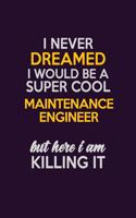 I Never Dreamed I Would Be A Super cool Maintenance Engineer But Here I Am Killing It: Career journal, notebook and writing journal for encouraging men, women and kids. A framework for building your career.