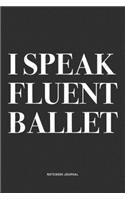 I Speak Fluent Ballet: A 6x9 Inch Diary Notebook Journal With A Bold Text Font Slogan On A Matte Cover and 120 Blank Lined Pages Makes A Great Alternative To A Card
