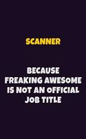 Scanner, Because Freaking Awesome Is Not An Official Job Title: 6X9 Career Pride Notebook Unlined 120 pages Writing Journal