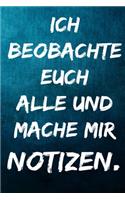 Ich beobachte euch alle und mache mir Notizen.: Notizbuch - Geschenke für Büro, Arbeitskollegen, Kollegen, Mitarbeiter