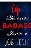 Cop Because Badass Isn't a Job Title: The perfect gift for the professional in your life - Funny 119 page lined journal!
