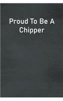 Proud To Be A Chipper: Lined Notebook For Men, Women And Co Workers