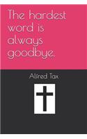 The hardest word is always Goodbye.