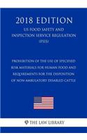 Prohibition of the Use of Specified Risk Materials for Human Food and Requirements for the Disposition of Non-Ambulatory Disabled Cattle (US Food Safety and Inspection Service Regulation) (FSIS) (2018 Edition)
