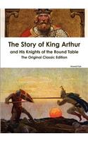 The Story of King Arthur and His Knights of the Round Table - The Original Classic Edition