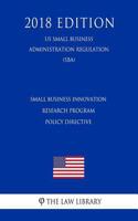 Small Business Innovation Research Program Policy Directive (Us Small Business Administration Regulation) (Sba) (2018 Edition)