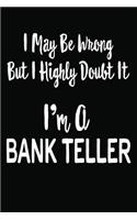 I May Be Wrong But I Highly Doubt It I'm a Bank Teller: 6 X 9 Ruled/Lined Journal, 110 Pages with Lines, Great Journal to Write In, Bank Teller Log/Notebook for Organizer, Task Lists, Planner, Personal Di