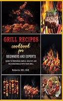 Grill Recipes Cookbook for Beginners and Experts: Guide to Preparing Simple, Healthy, and Delicious Meals with Your Grill
