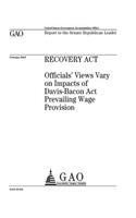 Recovery Act: officials views vary on impacts of Davis-Bacon Act prevailing wage provision: report to the Senate Republican Leader.