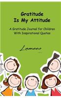 Gratitude Is My Attitude A Gratitude Journal for Children With Inspirational Quotes