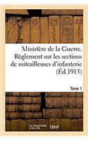 Ministère de la Guerre. Règlement Sur Les Sections de Mitrailleuses d'Infanterie Tome 1: Mitrailleuses Et Affûts Modèle 1907, Approuvé Par Le Ministre de la Guerre, Le 25 Novembre 1912