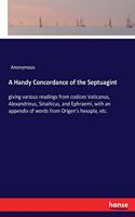 A Handy Concordance of the Septuagint: giving various readings from codices Vaticanus, Alexandrinus, Sinaiticus, and Ephraemi, with an appendix of words from Origen's hexapla, etc.