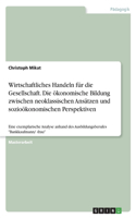 Wirtschaftliches Handeln für die Gesellschaft. Die ökonomische Bildung zwischen neoklassischen Ansätzen und sozioökonomischen Perspektiven