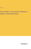 Vizier Ali Khan; or, The massacre of Benares: a chapter in British Indian history