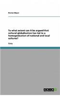 To what extent can it be argued that cultural globalisation has led to a homogenisation of national and local cultures?