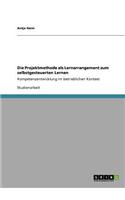 Projektmethode als Lernarrangement zum selbstgesteuerten Lernen: Kompetenzentwicklung im betrieblichen Kontext