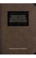 The Hospital for Sick Children, College Street, Toronto the Lakeside Home for Little Children, the Convalescent Branch of the Hospital on Gibralter Point, Toronto Island History of These Institutions