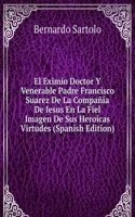 El Eximio Doctor Y Venerable Padre Francisco Suarez De La Compania De Iesus En La Fiel Imagen De Sus Heroicas Virtudes (Spanish Edition)