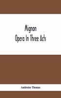 Mignon; Opera In Three Acts