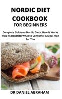 Nordic Diet Cookbook for Beginners: Complete guide on nordic diet, how it works plus its benefits, what to consume, a meal plan for you.