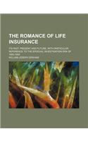 The Romance of Life Insurance; Its Past, Present and Future, with Particular Reference to the Epochal Investigation Era of 1905-1908