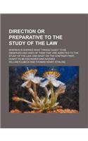 Direction or Preparative to the Study of the Law; Wherein Is Shewed What Things Ought to Be Observed and Used of Them That Are Addicted to the Study o