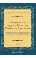 Housing Act of 1954, Air Pollution Prevention Amendment, Vol. 2: Hearings Before the Committee on Banking and Currency, United States Senate, Eighty-Third Congress, Second Session, on S. 2889, S. 2938, and S. 2949