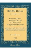 Cours de Droit Administratif Et de Législation Française des Finances, Vol. 1: Avec Introduction de Droit Constitutionnel Et les Principes du Droit Public; Introduction de Droit Constitutionnel, Organisation Administrative (Classic Reprint)