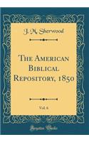 The American Biblical Repository, 1850, Vol. 6 (Classic Reprint)