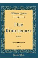 Der Köhlergraf, Vol. 1: Roman (Classic Reprint)